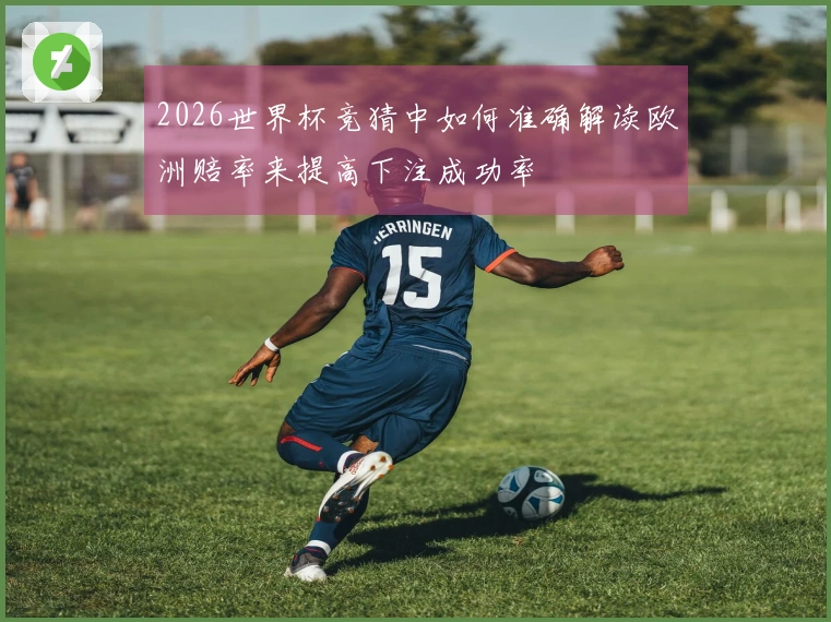 2026世界杯竞猜中如何准确解读欧洲赔率来提高下注成功率