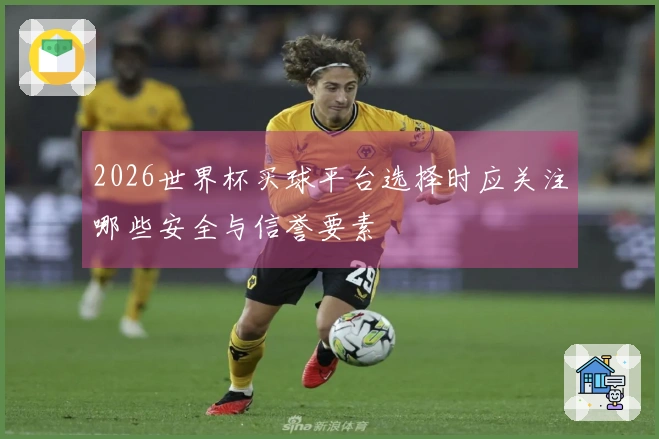 2026世界杯买球平台选择时应关注哪些安全与信誉要素