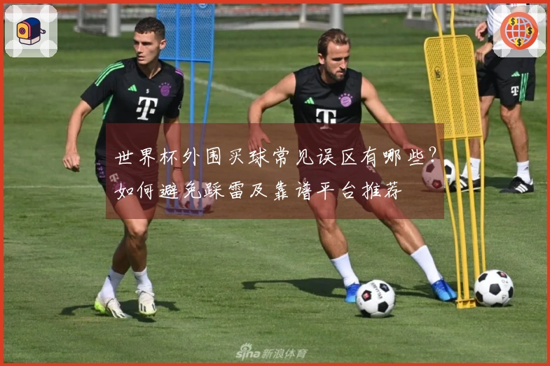 世界杯外围买球常见误区有哪些？如何避免踩雷及靠谱平台推荐