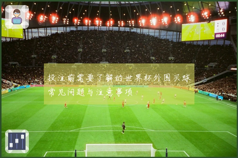投注前需要了解的世界杯外围买球常见问题与注意事项