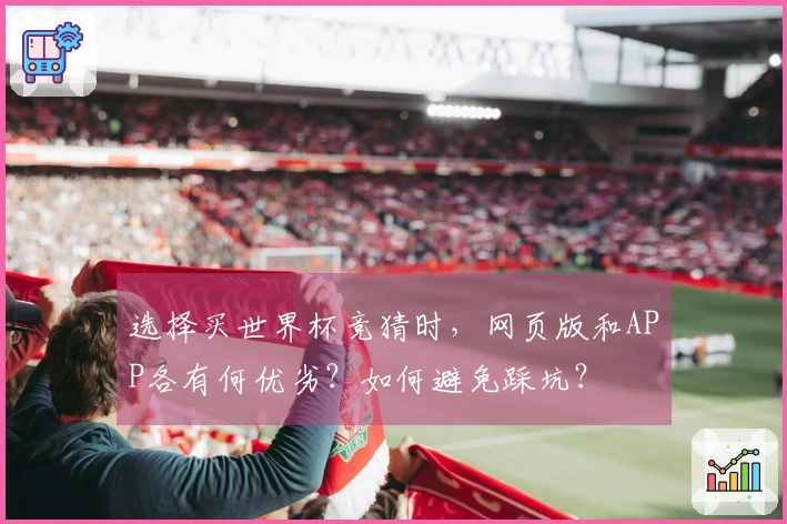 选择买世界杯竞猜时，网页版和APP各有何优劣？如何避免踩坑？