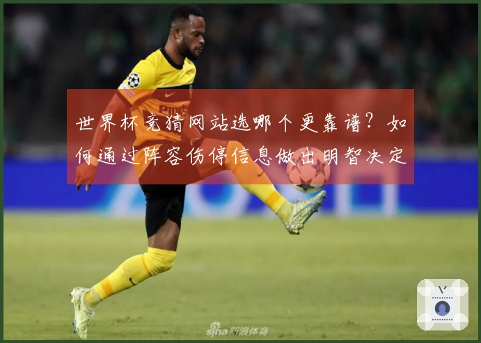 世界杯竞猜网站选哪个更靠谱？如何通过阵容伤停信息做出明智决定