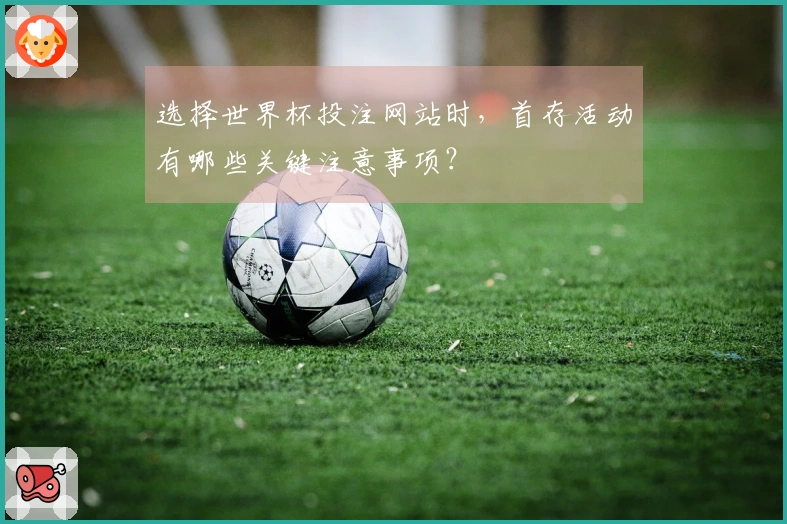选择世界杯投注网站时，首存活动有哪些关键注意事项？