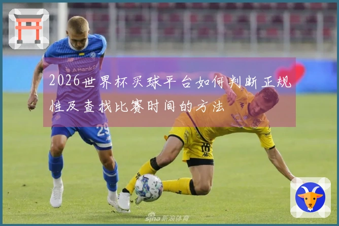 2026世界杯买球平台如何判断正规性及查找比赛时间的方法