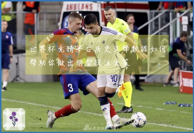 世界杯竞猜平台历史交锋数据如何帮助你做出明智投注决策
