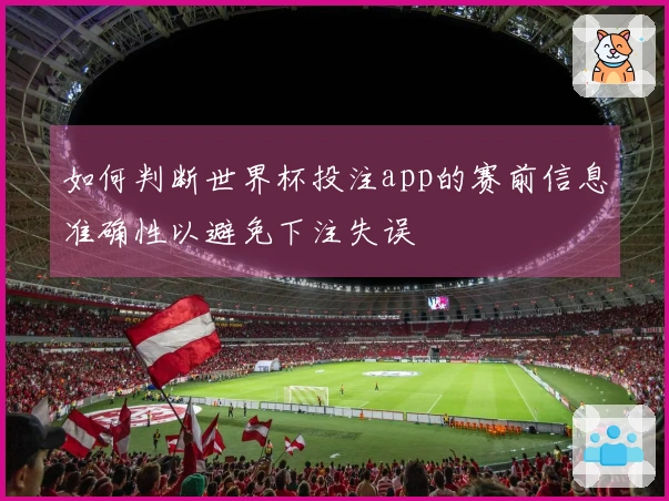 如何判断世界杯投注app的赛前信息准确性以避免下注失误