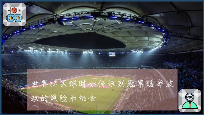 世界杯买球时如何识别冠军赔率波动的风险和机会