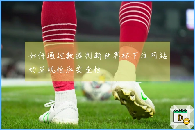 如何通过数据判断世界杯下注网站的正规性和安全性