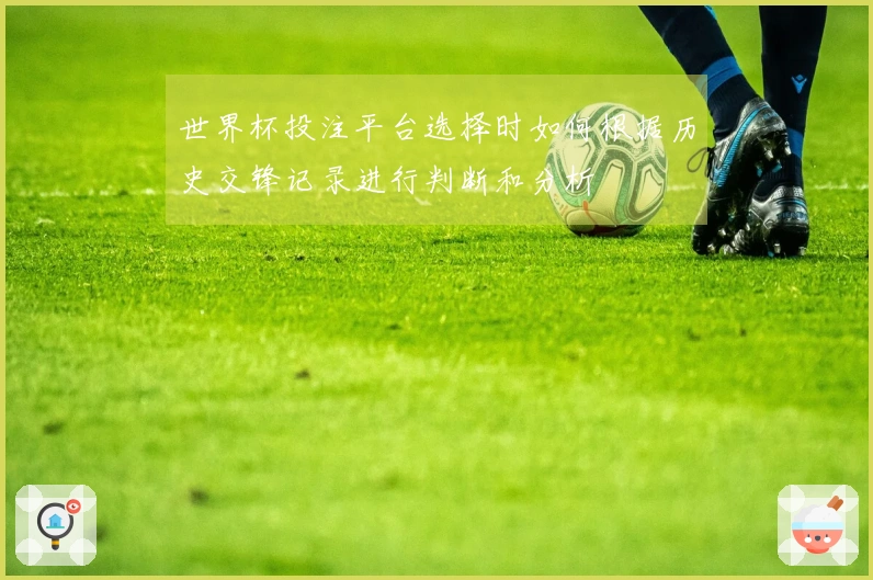 世界杯投注平台选择时如何根据历史交锋记录进行判断和分析