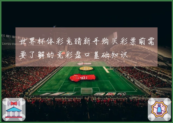 世界杯体彩竞猜新手购买彩票前需要了解的竞彩盘口基础知识