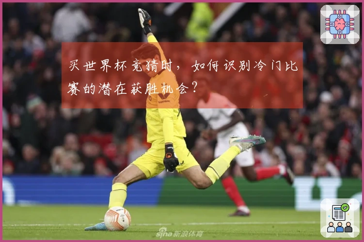 买世界杯竞猜时,如何识别冷门比赛的潜在获胜机会?