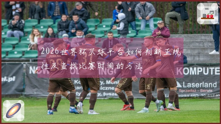 2026世界杯买球平台如何判断正规性及查找比赛时间的方法