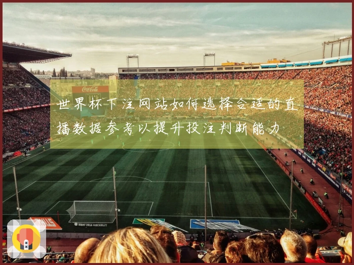世界杯下注网站如何选择合适的直播数据参考以提升投注判断能力