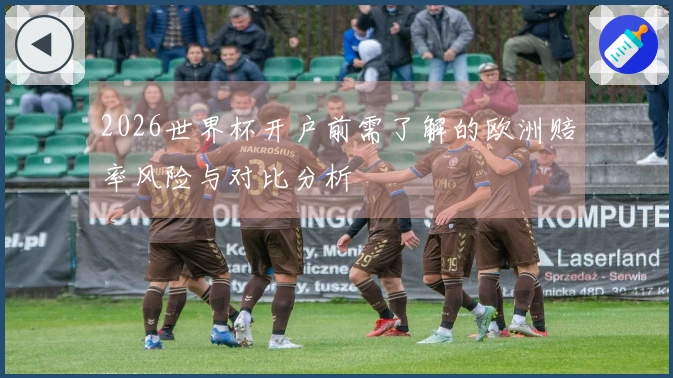 2026世界杯开户前需了解的欧洲赔率风险与对比分析