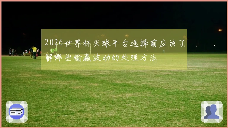 2026世界杯买球平台选择前应该了解哪些输赢波动的处理方法