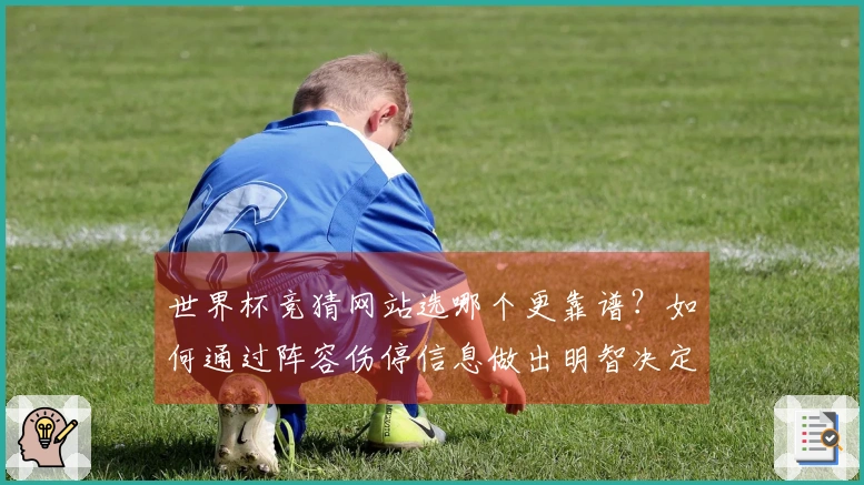 世界杯竞猜网站选哪个更靠谱？如何通过阵容伤停信息做出明智决定