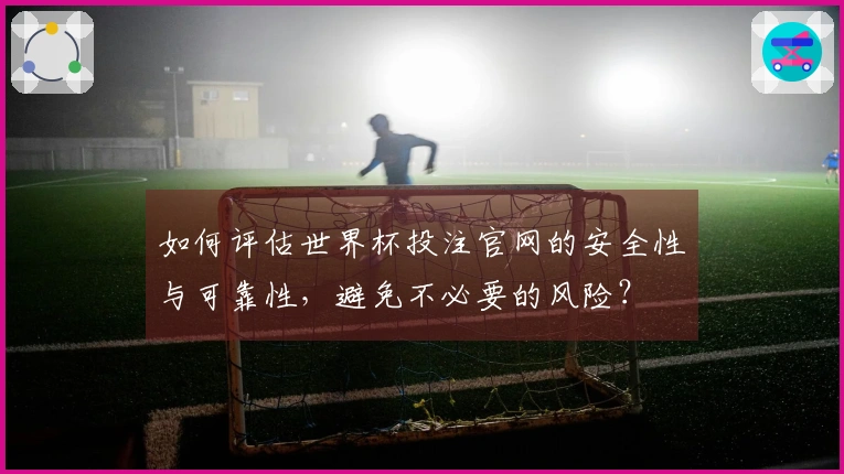 如何评估世界杯投注官网的安全性与可靠性，避免不必要的风险？