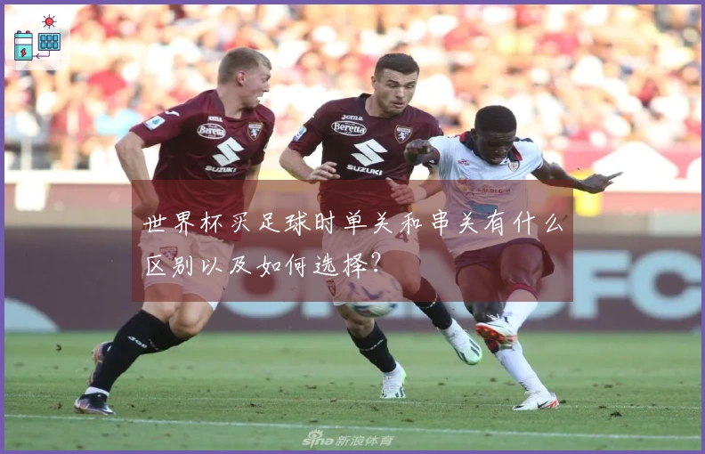世界杯买足球时单关和串关有什么区别以及如何选择？