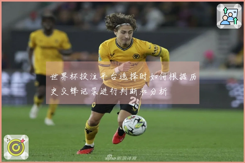 世界杯投注平台选择时如何根据历史交锋记录进行判断和分析