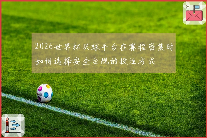 2026世界杯买球平台在赛程密集时如何选择安全合规的投注方式