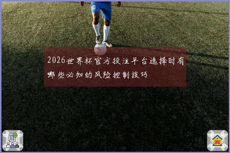 2026世界杯官方投注平台选择时有哪些必知的风险控制技巧