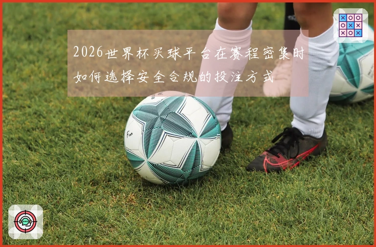 2026世界杯买球平台在赛程密集时如何选择安全合规的投注方式