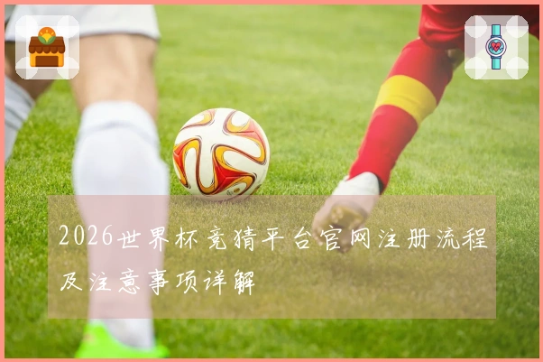 2026世界杯竞猜平台官网注册流程及注意事项详解